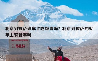 北京到拉萨火车上吃饭贵吗？北京到拉萨的火车上有餐车吗
