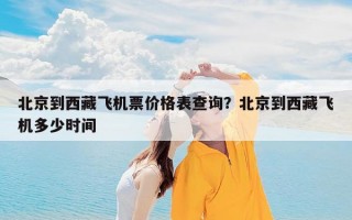 北京到西藏飞机票价格表查询？北京到西藏飞机多少时间