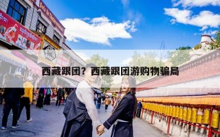 西藏跟团？西藏跟团游购物骗局