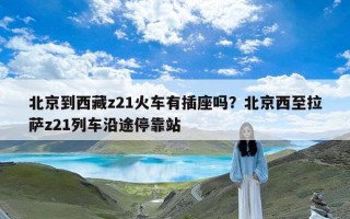 北京到西藏z21火车有插座吗？北京西至拉萨z21列车沿途停靠站