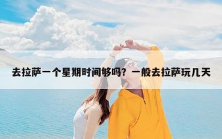 去拉萨一个星期时间够吗？一般去拉萨玩几天