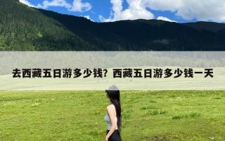 去西藏五日游多少钱？西藏五日游多少钱一天