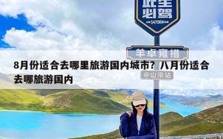 8月份适合去哪里旅游国内城市？八月份适合去哪旅游国内