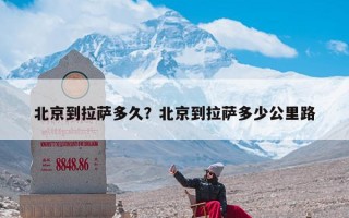 北京到拉萨多久？北京到拉萨多少公里路