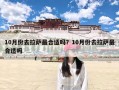 10月份去拉萨最合适吗？10月份去拉萨最合适吗