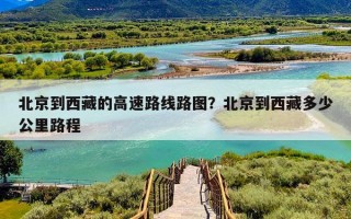 北京到西藏的高速路线路图？北京到西藏多少公里路程
