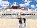 西藏旅行多少天合适？西藏旅游要多少天