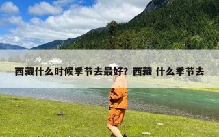 西藏什么时候季节去最好？西藏 什么季节去