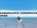 北京到拉萨的火车车次？北京到拉萨的火车车次时刻表