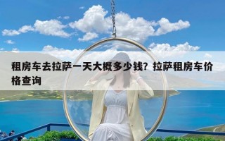 租房车去拉萨一天大概多少钱？拉萨租房车价格查询