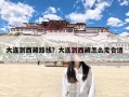 大连到西藏路线？大连到西藏怎么走合适
