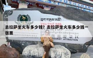 去拉萨坐火车多少钱？去拉萨坐火车多少钱一张票