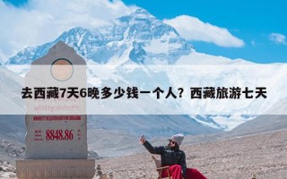去西藏7天6晚多少钱一个人？西藏旅游七天