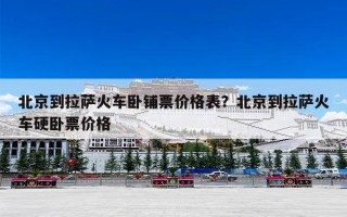北京到拉萨火车卧铺票价格表？北京到拉萨火车硬卧票价格