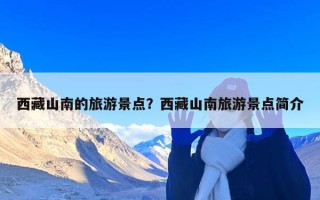 西藏山南的旅游景点？西藏山南旅游景点简介