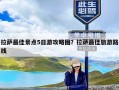 拉萨最佳景点5日游攻略图？拉萨最佳旅游路线