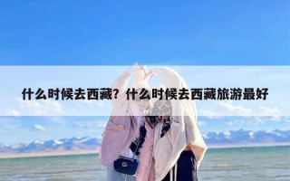 什么时候去西藏？什么时候去西藏旅游最好