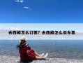 去西藏怎么订票？去西藏怎么买车票