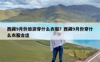 西藏9月份旅游穿什么衣服？西藏9月份穿什么衣服合适