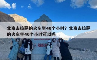 北京去拉萨的火车坐40个小时？北京去拉萨的火车坐40个小时可以吗
