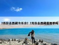 7月份去西藏冷不冷？7月份去西藏是雨季吗
