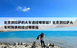 北京到拉萨的火车途经哪些站？北京到拉萨火车时刻表和经过哪些站