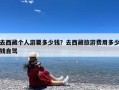 去西藏个人游要多少钱？去西藏旅游费用多少钱自驾