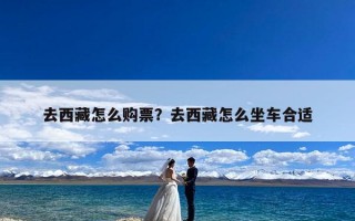 去西藏怎么购票？去西藏怎么坐车合适