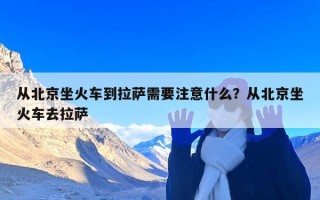 从北京坐火车到拉萨需要注意什么？从北京坐火车去拉萨