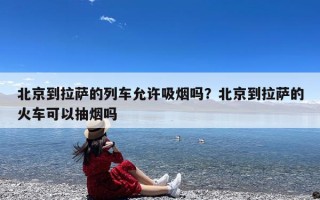 北京到拉萨的列车允许吸烟吗？北京到拉萨的火车可以抽烟吗