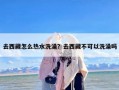 去西藏怎么热水洗澡？去西藏不可以洗澡吗