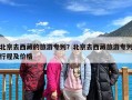 北京去西藏的旅游专列？北京去西藏旅游专列行程及价格
