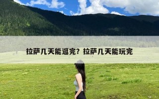 拉萨几天能逛完？拉萨几天能玩完