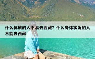 什么体质的人不易去西藏？什么身体状况的人不能去西藏