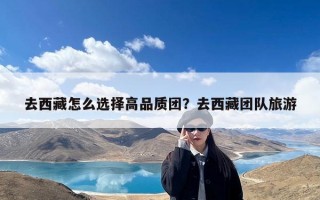 去西藏怎么选择高品质团？去西藏团队旅游