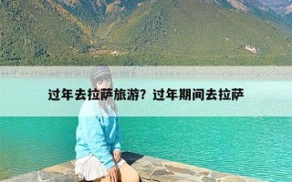 过年去拉萨旅游？过年期间去拉萨