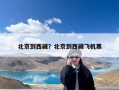 北京到西藏？北京到西藏飞机票