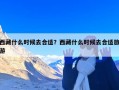 西藏什么时候去合适？西藏什么时候去合适旅游