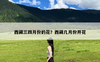 西藏三四月份的花？西藏几月份开花
