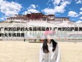 广州到拉萨的火车路线站点？广州到拉萨最美的火车线路图