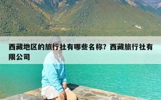 西藏地区的旅行社有哪些名称？西藏旅行社有限公司