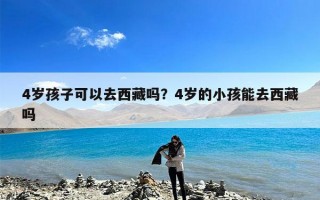 4岁孩子可以去西藏吗？4岁的小孩能去西藏吗