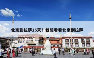 北京到拉萨15天？我想看看北京到拉萨