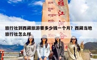 旅行社到西藏旅游要多少钱一个月？西藏当地旅行社怎么样