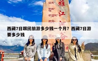 西藏7日跟团旅游多少钱一个月？西藏7日游要多少钱