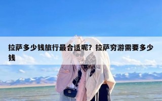 拉萨多少钱旅行最合适呢？拉萨穷游需要多少钱
