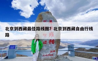 北京到西藏最佳路线图？北京到西藏自由行线路