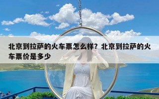 北京到拉萨的火车票怎么样？北京到拉萨的火车票价是多少