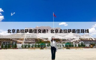 北京去拉萨最佳交通？北京去拉萨最佳路线