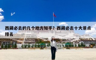 西藏必去的几个地方知乎？西藏必去十大景点排名